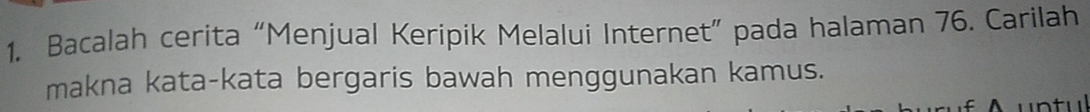 Bacalah cerita “Menjual Keripik Melalui Internet” pada halaman 76. Carilah 
makna kata-kata bergaris bawah menggunakan kamus. 
u n u