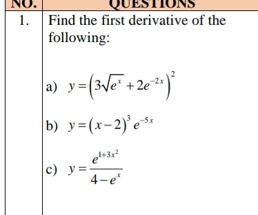 NO. QUESTIONS
1. Find the first derivative of the
following:
a) y=(3sqrt(e^x)+2e^(-2x))^2
b) y=(x-2)^3e^(-5x)
c) y=frac e^(1+3x^2)4-e^x