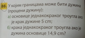 Укорим границама може бити дужина 
(лроцени дужину): 
а) основице уеднакокраког троугла ак 
jе крак дужине 5 ст; 
б) крака уеднакокраког τроугла акое 
дужина основице 14,9 сm?