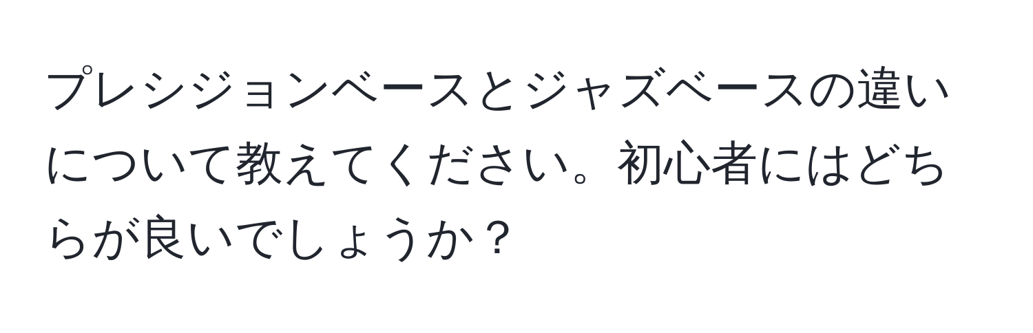 プレシジョンベースとジャズベースの違いについて教えてください。初心者にはどちらが良いでしょうか？