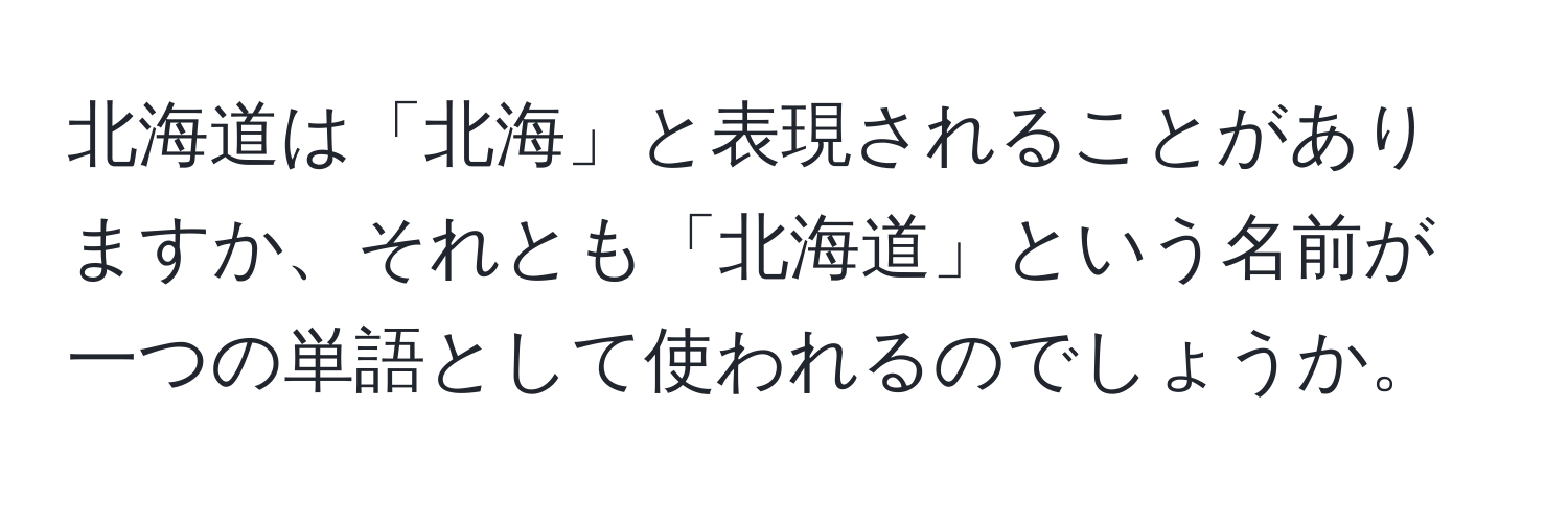 北海道は「北海」と表現されることがありますか、それとも「北海道」という名前が一つの単語として使われるのでしょうか。