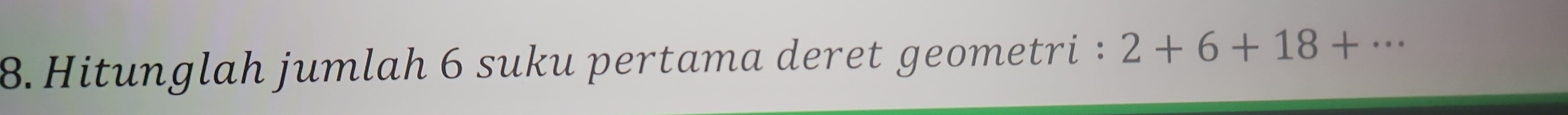 Hitunglah jumlah 6 suku pertama deret geometri : 2+6+18+·s