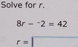 Solve for r.
8r-^-2=42
r=□