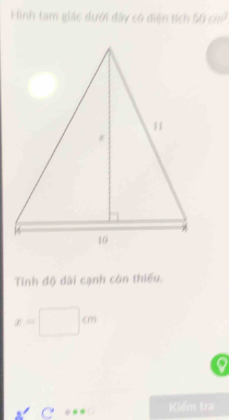 Hình tam giác dưới đây có diện tích 50cm^2
Tính độ dài cạnh còn thiếu.
x=□ cm
Kiểm tr