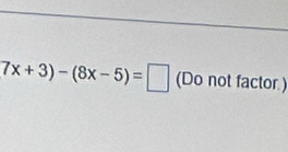 7x+3)-(8x-5)=□ (Do not factor.)