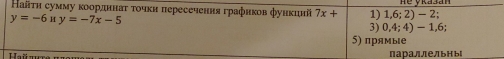 Ηаῆτη сумму κоордннаτ τοчκн пересечення графнков фунκцнй 7x+ 1) 1,6;2)-2;
y=-6 H y=-7x-5 3) 0,4;4)- - 1,6
5) прямые
Параллельныl