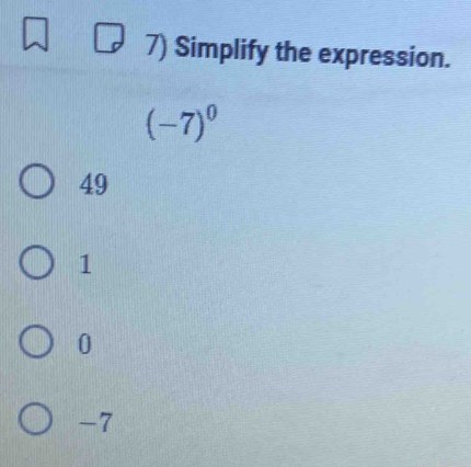 Simplify the expression.
(-7)^0
49
1
0
-7