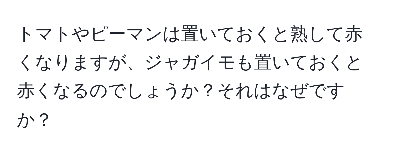 トマトやピーマンは置いておくと熟して赤くなりますが、ジャガイモも置いておくと赤くなるのでしょうか？それはなぜですか？