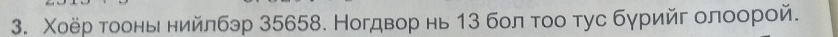 Χоёр тοоньί ηийлбэр 35658. Ногдвор нь 13 бол τοо тус бγрийг олоорой.