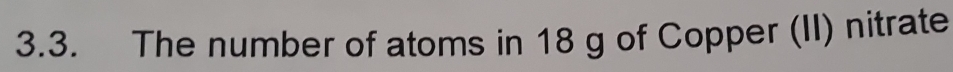 The number of atoms in 18 g of Copper (II) nitrate