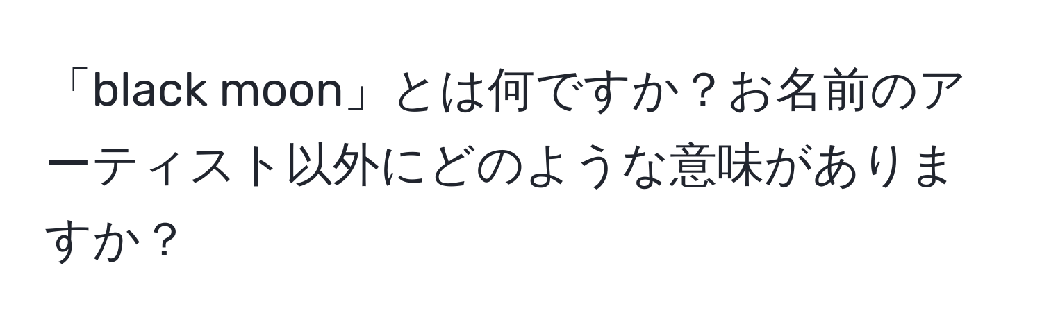 「black moon」とは何ですか？お名前のアーティスト以外にどのような意味がありますか？