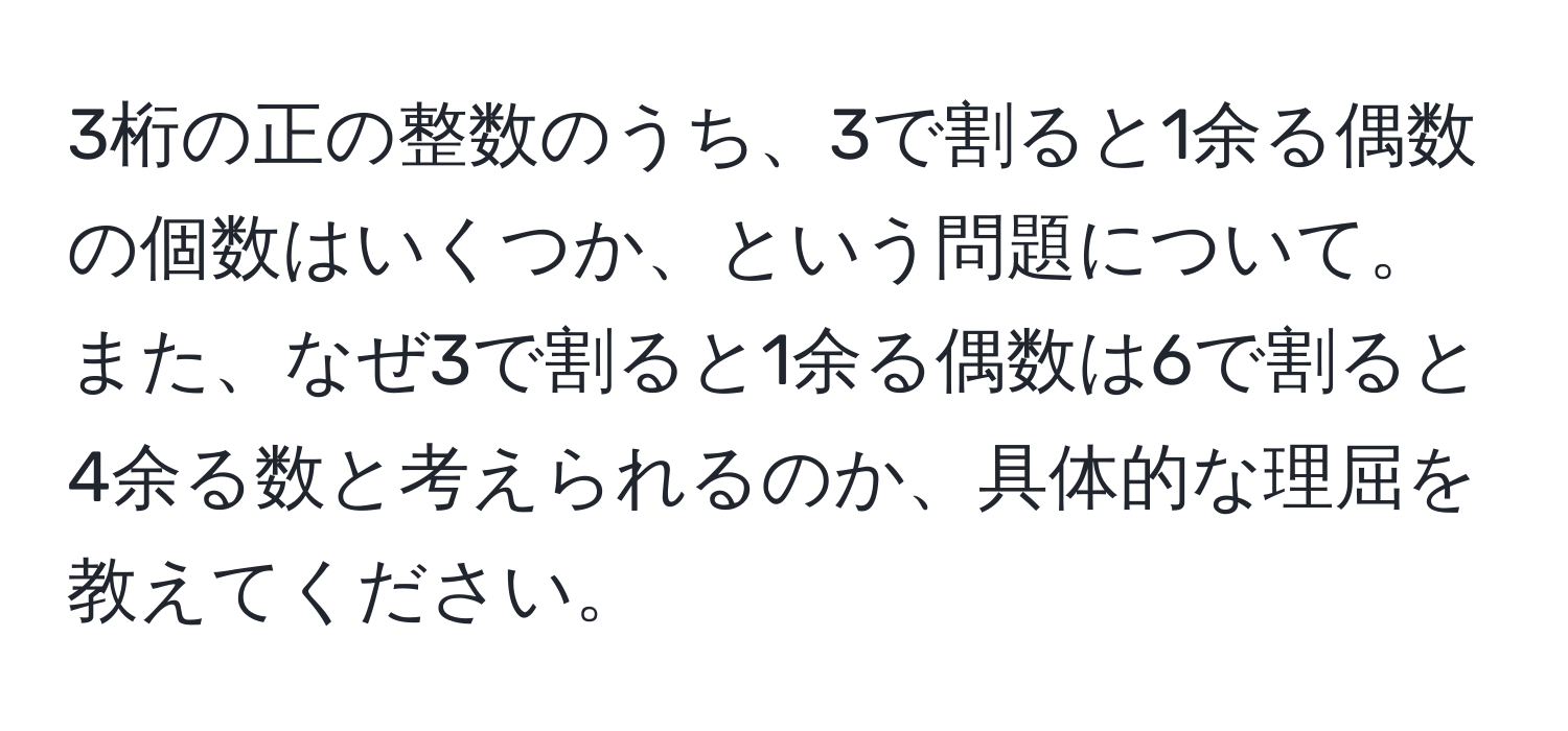 3桁の正の整数のうち、3で割ると1余る偶数の個数はいくつか、という問題について。また、なぜ3で割ると1余る偶数は6で割ると4余る数と考えられるのか、具体的な理屈を教えてください。