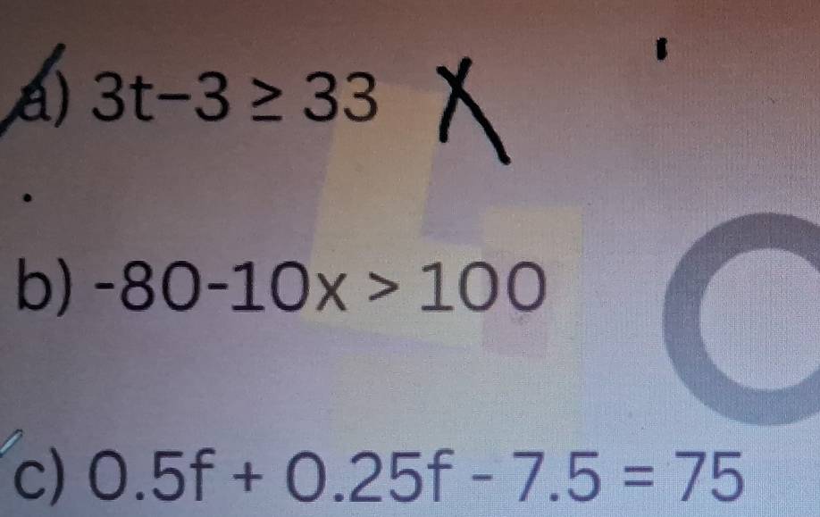 3t-3≥ 33X. 
b) -80-10x>100
c) 0.5f+0.25f-7.5=75