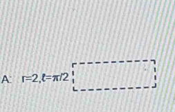 A: r=2, t=π /2□