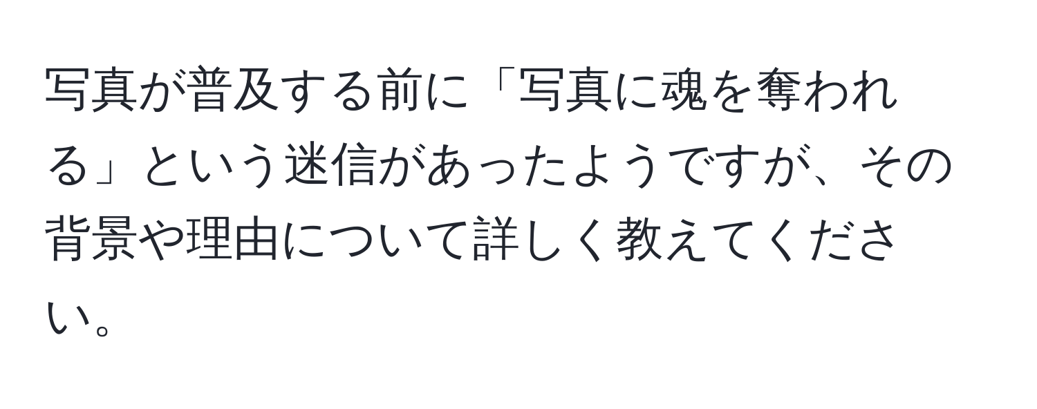 写真が普及する前に「写真に魂を奪われる」という迷信があったようですが、その背景や理由について詳しく教えてください。