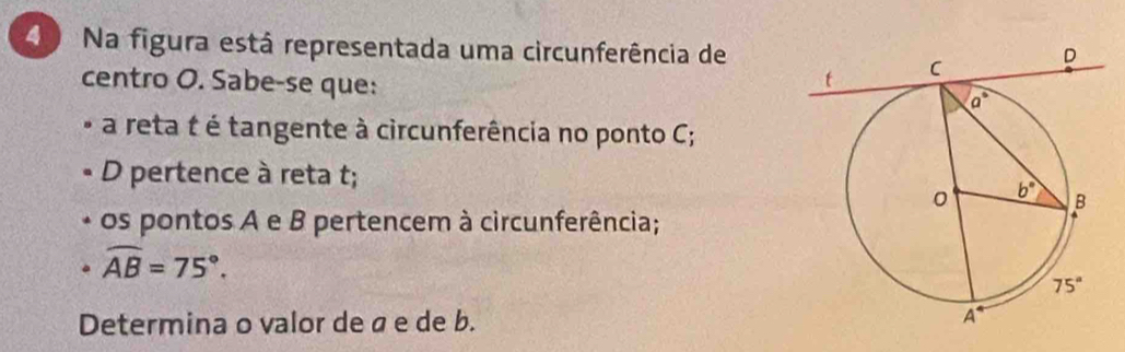 Na figura está representada uma circunferência de
centro O. Sabe-se que:
a reta t é tangente à circunferência no ponto C;
D pertence à reta t;
os pontos A e B pertencem à circunferência;
widehat AB=75°.
Determina o valor de á e de b.