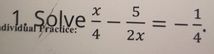 Solve 
dividual Practice:  x/4 - 5/2x =- 1/4 .