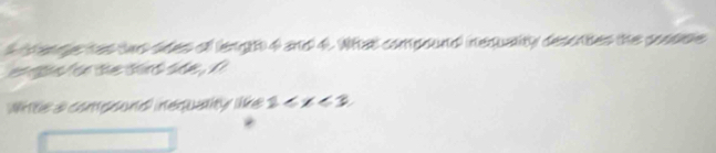 cange tas tes sides of lengh 4 and 4. What compound inequality descrhes the possele 
gs on te tint she , ' 
Wte a compsond inequality lke ◆