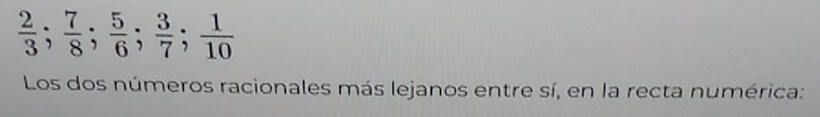  2/3 ;  7/8 ;  5/6 ;  3/7 ;  1/10 
Los dos números racionales más lejanos entre sí, en la recta numérica: