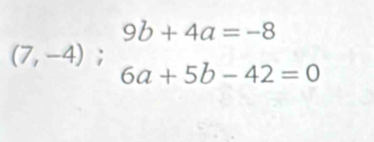 9b+4a=-8
(7,-4) a
6a+5b-42=0