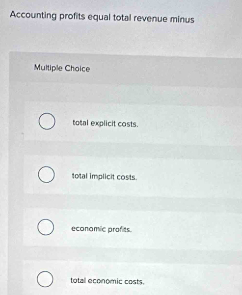 Accounting profits equal total revenue minus
Multiple Choice
total explicit costs.
total implicit costs.
economic profits.
total economic costs.