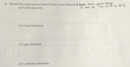 Record the name and symbol for each of the following: 
a) 3 solid elements 
b) 2 liquid elements 
c) 3 gas elements 
d) 3 unknown elements