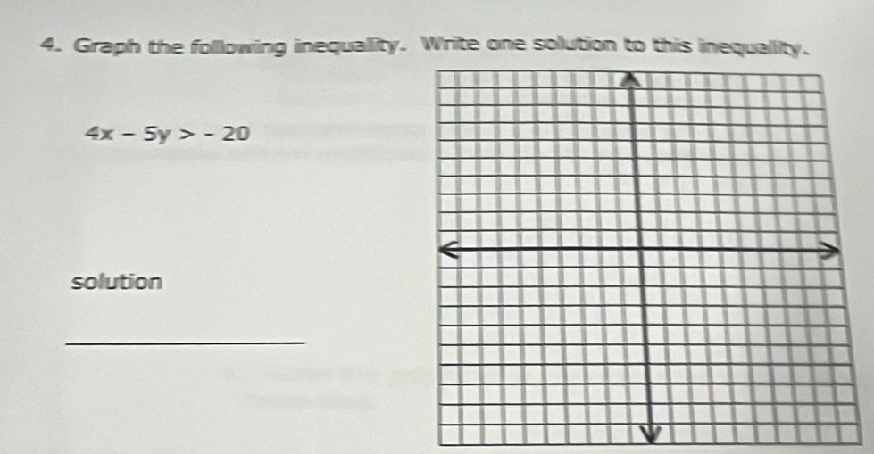 Graph the following inequallity. Write one solution to this inequallity.
4x-5y>-20
solution 
_