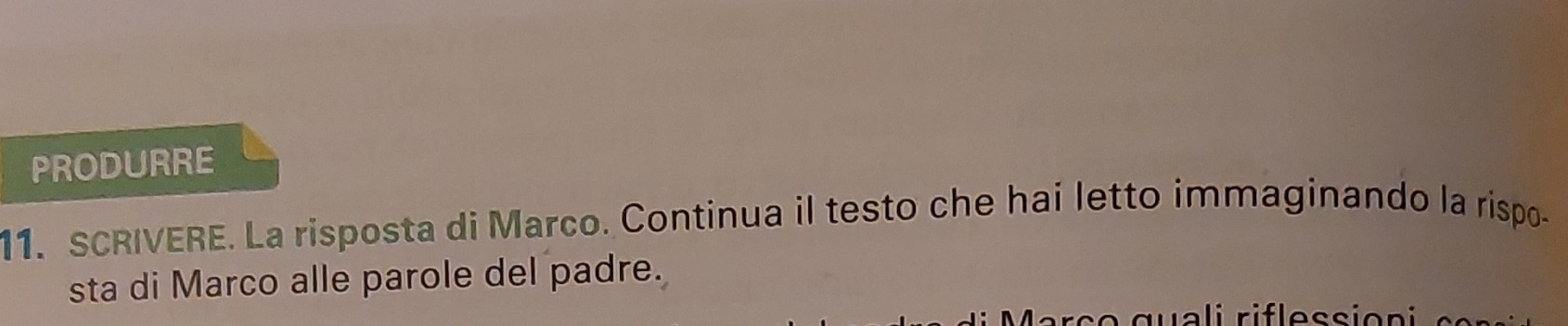 PRODURRE 
11. SCRIVERE. La risposta di Marco. Continua il testo che hai letto immaginando la rispo- 
sta di Marco alle parole del padre.