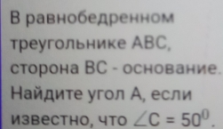 Β равнобедренном 
треугольнике ABC, 
сторона ВC - основание. 
Найдите угол А, если 
Извеcthо, что ∠ C=50°.