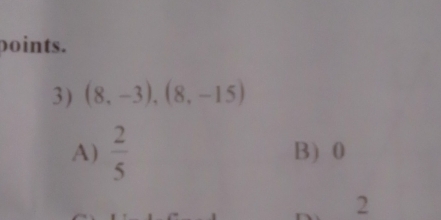 points.
3) (8,-3), (8,-15)
A)  2/5  B) 0
2