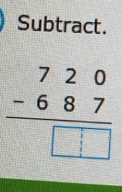 Subtract.
beginarrayr 720 -687 hline □ □ endarray