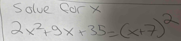 Solve Cor X
2x^2+9x+35=(x+7)^2