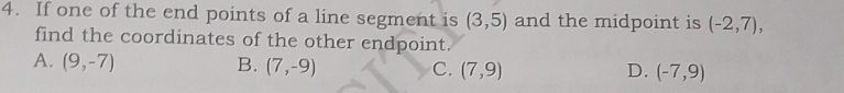 If one of the end points of a line segment is (3,5) and the midpoint is (-2,7), 
find the coordinates of the other endpoint.
A. (9,-7) B. (7,-9) C. (7,9) D. (-7,9)