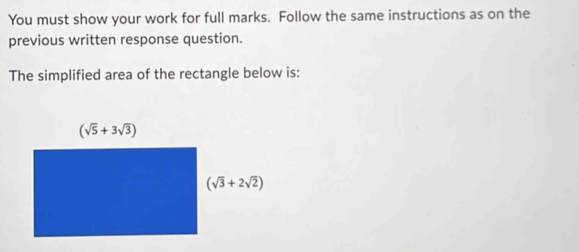 You must show your work for full marks. Follow the same instructions as on the
previous written response question.
The simplified area of the rectangle below is: