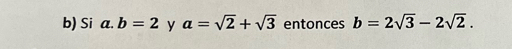 Si a. b=2 y a=sqrt(2)+sqrt(3) entonces b=2sqrt(3)-2sqrt(2).