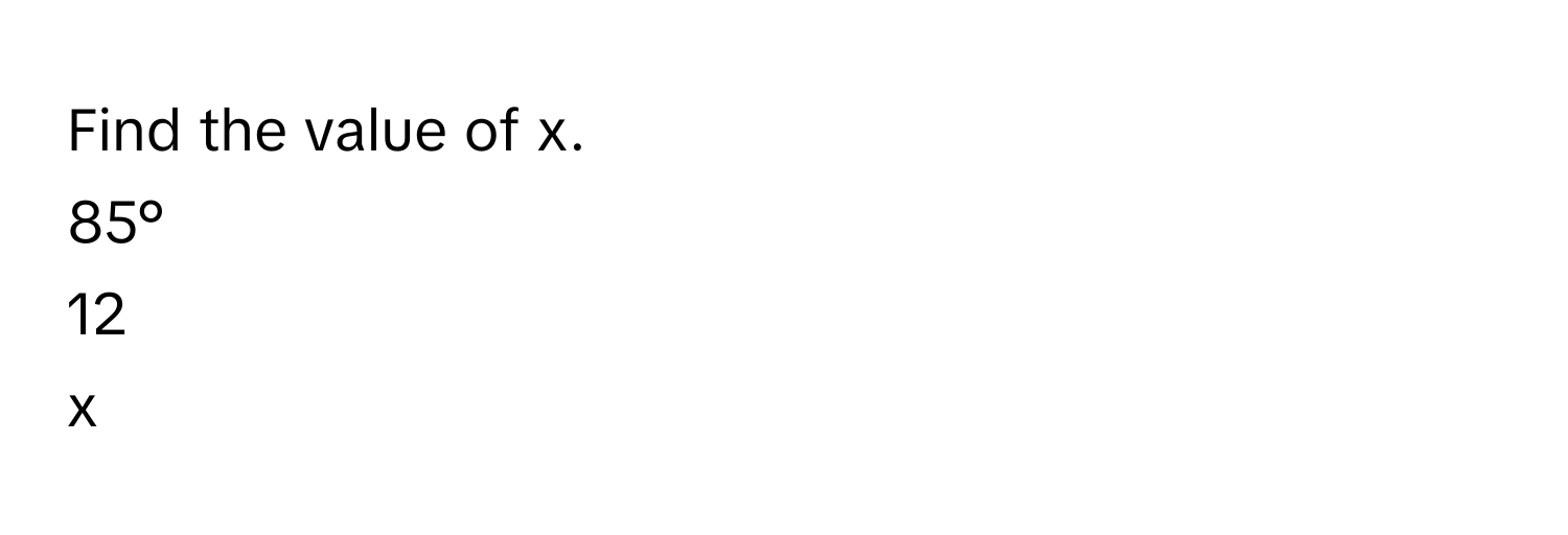 Find the value of x. 
  
  
85°
  
12 
  
  
x