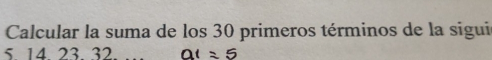 Calcular la suma de los 30 primeros términos de la sigui 
5. 14. 23. 32. at=5