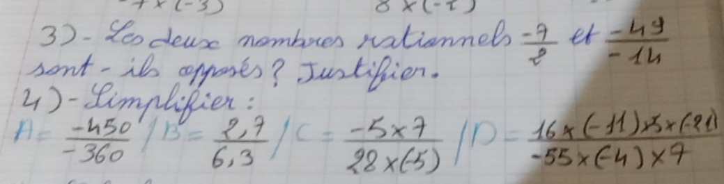 7* (-3)
8* (-t)
3). Seodeuse momberes nationnels  (-7)/2  et  (-4y)/-14 
sont-it apgases? Juntifien. 
4) -Simplitien:
A= (-450)/-360  B= (2,7)/6,3 /C= (-5* 7)/28* (-5) /D= (16* (-11)* 3* (-21))/-55* (-4)* 7 