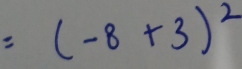 =(-8+3)^2