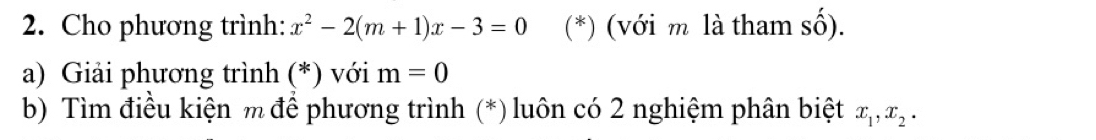 Cho phương trình: x^2-2(m+1)x-3=0 (*) (với m là tham shat o). 
a) Giải phương trình (*) với m=0
b) Tìm điều kiện m để phương trình (*) luôn có 2 nghiệm phân biệt x_1, x_2.