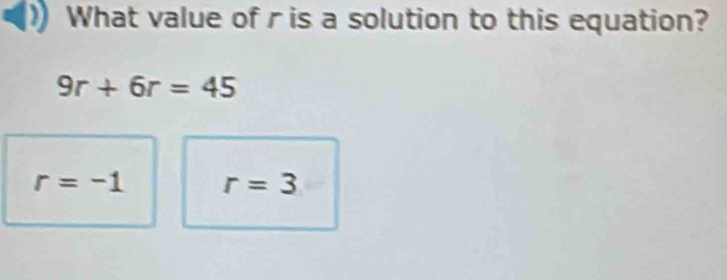 What value of r is a solution to this equation?
9r+6r=45
r=-1
r=3