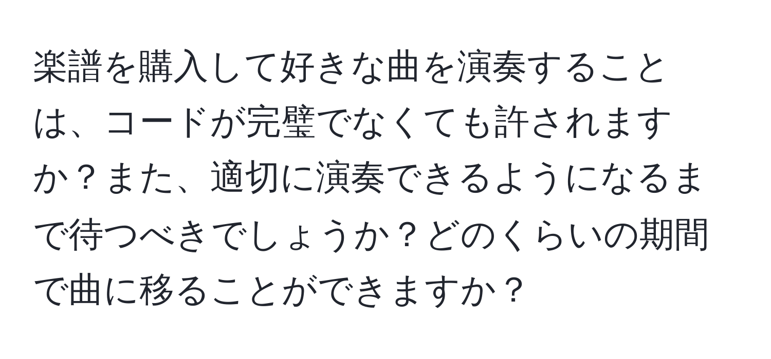 楽譜を購入して好きな曲を演奏することは、コードが完璧でなくても許されますか？また、適切に演奏できるようになるまで待つべきでしょうか？どのくらいの期間で曲に移ることができますか？