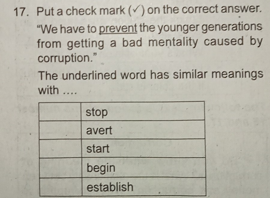 Put a check mark (√) on the correct answer. 
“We have to prevent the younger generations 
from getting a bad mentality caused by 
corruption.” 
The underlined word has similar meanings 
with ....