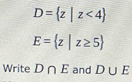 D= z|z<4
E= z|z≥ 5
Write D∩ E and D∪ E