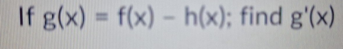 If g(x)=f(x)-h(x); find g'(x)