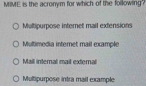 MIME is the acronym for which of the following?
Multipurpose internet mail extensions
Multimedia internet mail example
Mail internal mail external
Multipurpose intra mail example