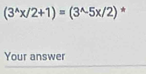 (3^(wedge)x/2+1)=(3^(wedge)-5x/2) * 
Your answer