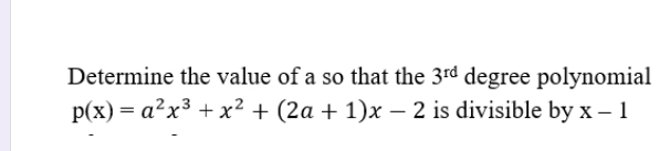 Determine the value of a so that the 3^(rd) degree polynomial
p(x)=a^2x^3+x^2+(2a+1)x-2 is divisible by x-1