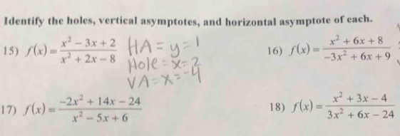 Identify the holes, vertical asymptotes, and horizontal asymptote of each. 
15) f(x)= (x^2-3x+2)/x^2+2x-8  16) f(x)= (x^2+6x+8)/-3x^2+6x+9 
17) f(x)= (-2x^2+14x-24)/x^2-5x+6  18) f(x)= (x^2+3x-4)/3x^2+6x-24 