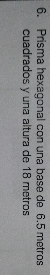 Prisma hexagonal con una base de 6.5 metros
cuadrados y una altura de 18 metros